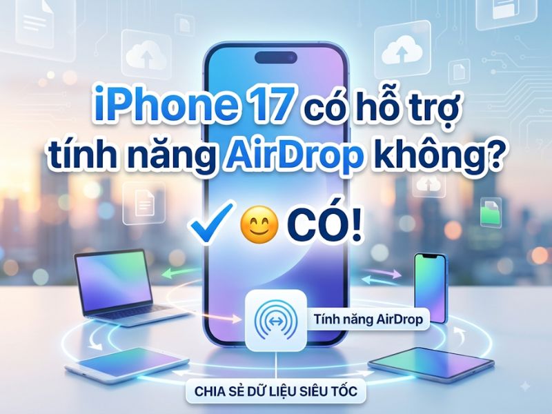 iPhone 17 có hỗ trợ tính năng AirDrop không?