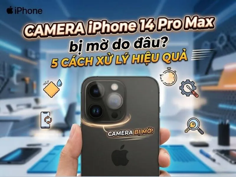 Camera iPhone 14 Pro Max bị mờ: Nguyên nhân & cách sửa
