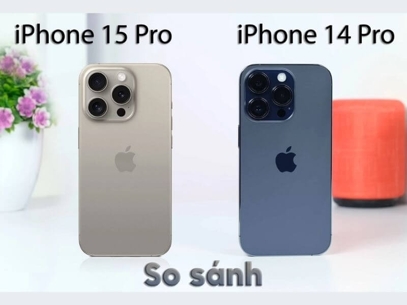 So sánh iPhone 15 Pro và iPhone 14 Pro chi tiết từ A-Z