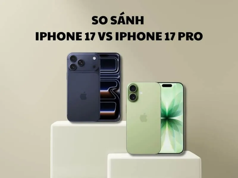So sánh iPhone 17 vs iPhone 17 Pro: Có đáng nâng cấp lên bản Pro?