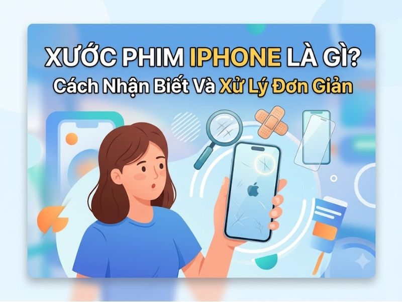 Xước phim iPhone là gì? Cách nhận biết và xử lý